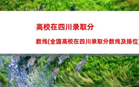 高校在四川录取分数线(全国高校在四川录取分数线及排位)