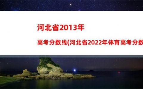 河北省2013年高考分数线(河北省2022年体育高考分数线)